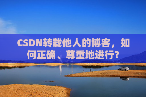 CSDN转载他人的博客,如何正确、尊重地进行?